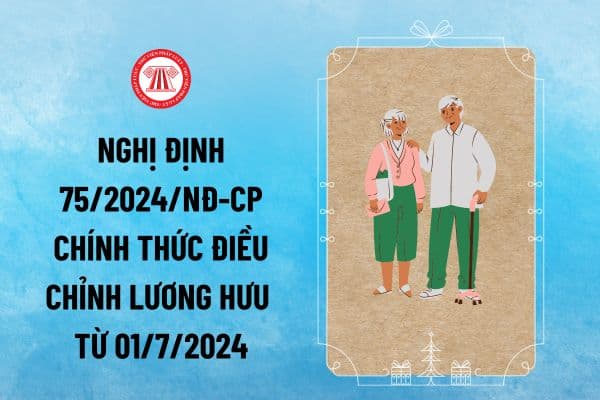 Nghị định số 75/2024/NĐ-CP Điều chỉnh lương hưu, trợ cấp bảo hiểm xã hội và trợ cấp hàng tháng